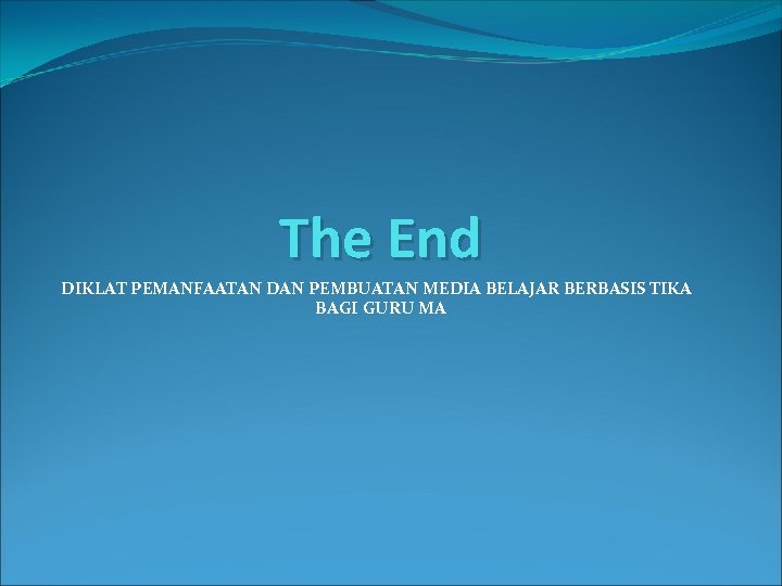 The End DIKLAT PEMANFAATAN DAN PEMBUATAN MEDIA BELAJAR BERBASIS TIKA BAGI GURU MA 