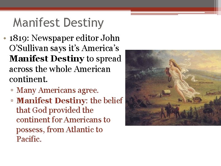 Manifest Destiny • 1819: Newspaper editor John O’Sullivan says it’s America’s Manifest Destiny to Manifest Destiny • 1819: Newspaper editor John O’Sullivan says it’s America’s Manifest Destiny to