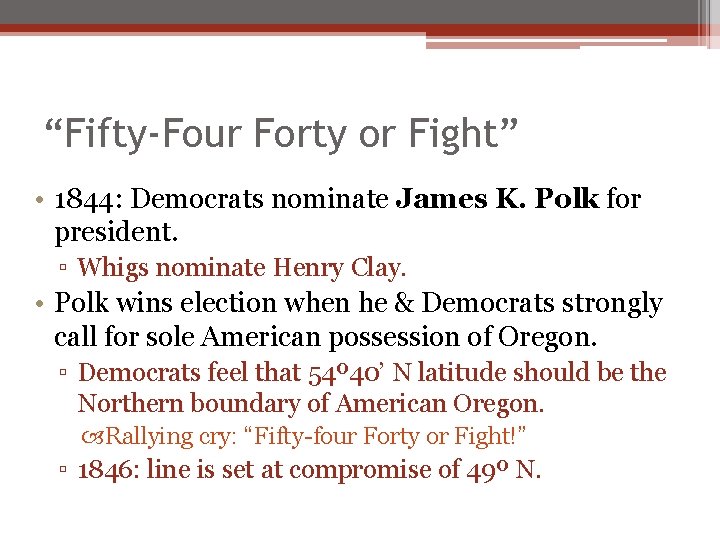 “Fifty-Four Forty or Fight” • 1844: Democrats nominate James K. Polk for president. ▫ “Fifty-Four Forty or Fight” • 1844: Democrats nominate James K. Polk for president. ▫