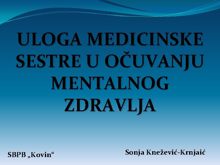 ULOGA MEDICINSKE SESTRE U OČUVANJU MENTALNOG ZDRAVLJA SBPB „Kovin“ Sonja Knežević-Krnjaić 