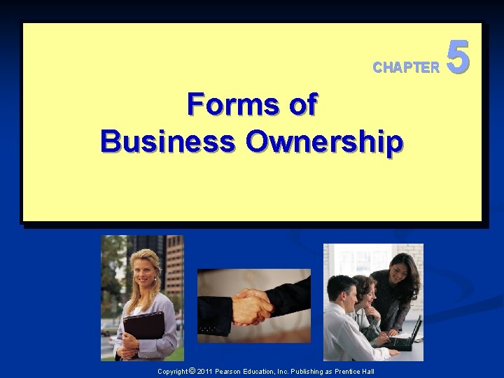 CHAPTER Forms of Business Ownership Copyright © 2011 Pearson Education, Inc. Publishing as Prentice