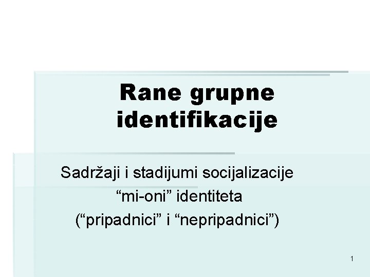 Rane grupne identifikacije Sadržaji i stadijumi socijalizacije “mi-oni” identiteta (“pripadnici” i “nepripadnici”) 1 