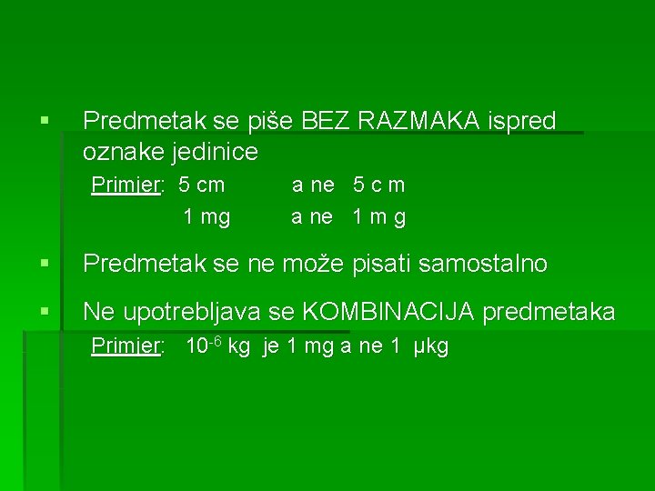 § Predmetak se piše BEZ RAZMAKA ispred oznake jedinice Primjer: 5 cm a ne