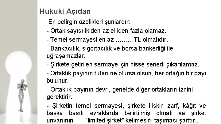Hukuki Açıdan En belirgin özelikleri şunlardır: Ortak sayısı ikiden az elliden fazla olamaz. Temel