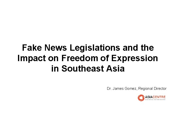 Fake News Legislations and the Impact on Freedom of Expression in Southeast Asia Dr.