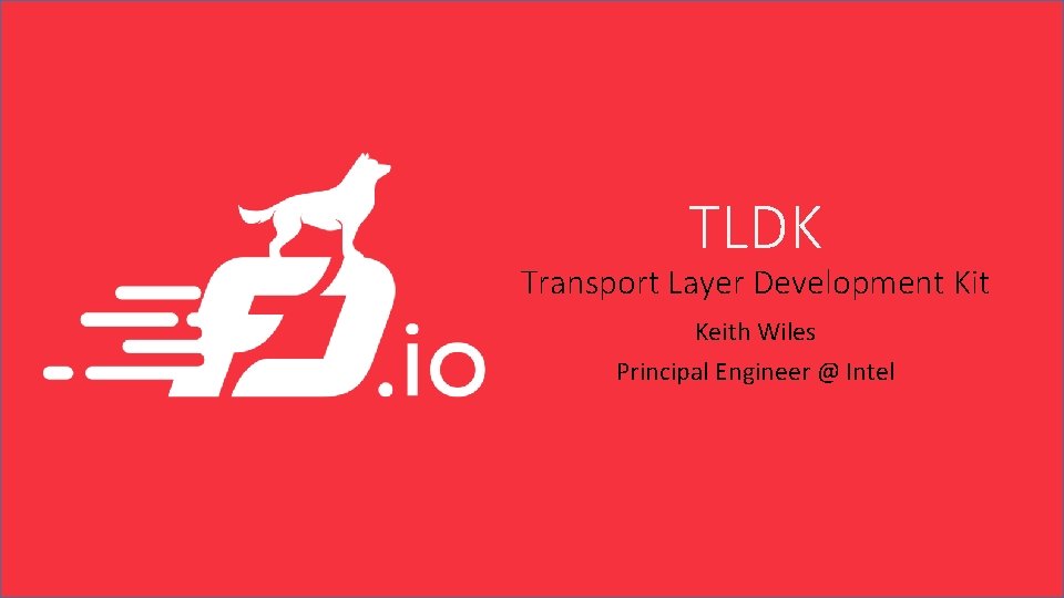 TLDK Transport Layer Development Kit Keith Wiles Principal Engineer @ Intel 