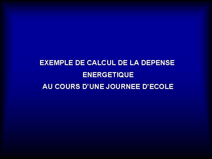 EXEMPLE DE CALCUL DE LA DEPENSE ENERGETIQUE AU COURS D’UNE JOURNEE D’ECOLE 