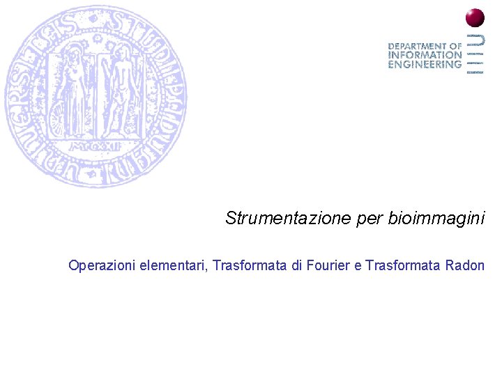 Strumentazione per bioimmagini Operazioni elementari, Trasformata di Fourier e Trasformata Radon 