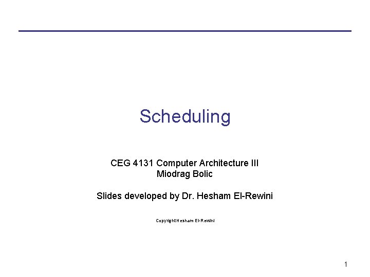 Scheduling CEG 4131 Computer Architecture III Miodrag Bolic Slides developed by Dr. Hesham El-Rewini