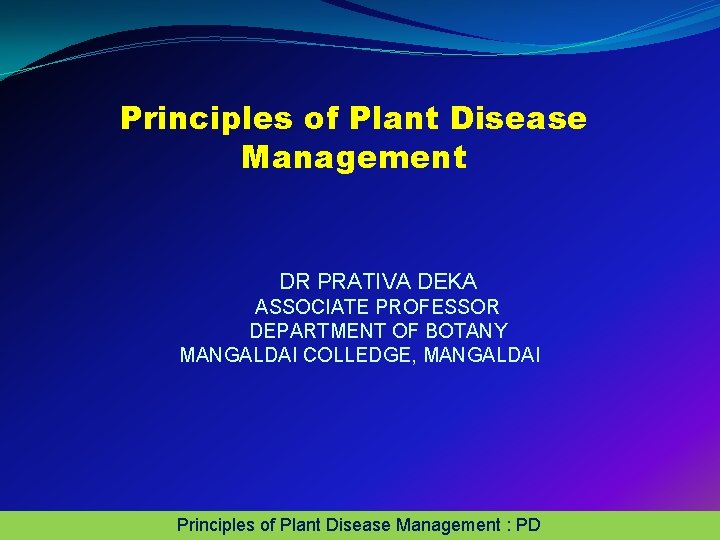 Principles of Plant Disease Management DR PRATIVA DEKA ASSOCIATE PROFESSOR DEPARTMENT OF BOTANY MANGALDAI Principles of Plant Disease Management DR PRATIVA DEKA ASSOCIATE PROFESSOR DEPARTMENT OF BOTANY MANGALDAI