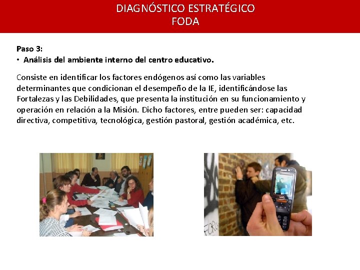 DIAGNÓSTICO ESTRATÉGICO FODA Paso 3: • Análisis del ambiente interno del centro educativo. Consiste