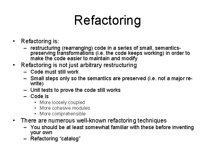 Refactoring • Refactoring is: – restructuring (rearranging) code in a series of small, semanticspreserving