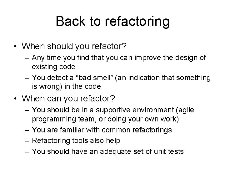Back to refactoring • When should you refactor? – Any time you find that
