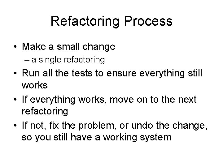 Refactoring Process • Make a small change – a single refactoring • Run all