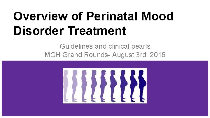Overview of Perinatal Mood Disorder Treatment Guidelines and clinical pearls MCH Grand Rounds- August