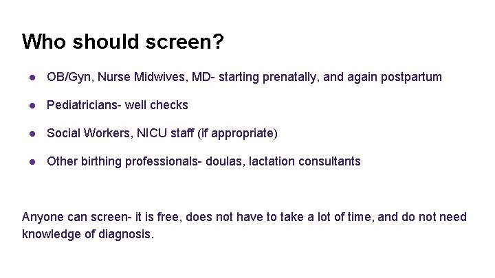 Who should screen? ● OB/Gyn, Nurse Midwives, MD- starting prenatally, and again postpartum ●