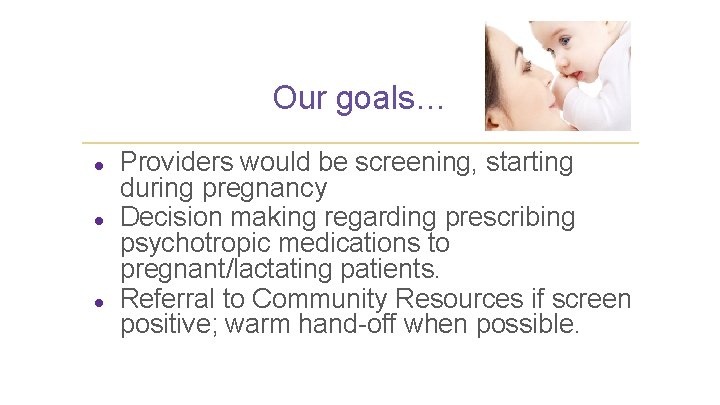 Our goals… ● ● ● Providers would be screening, starting during pregnancy Decision making