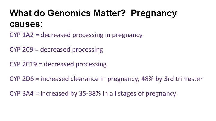 What do Genomics Matter? Pregnancy causes: CYP 1 A 2 = decreased processing in