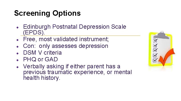 Screening Options ● ● ● Edinburgh Postnatal Depression Scale (EPDS). Free, most validated instrument;