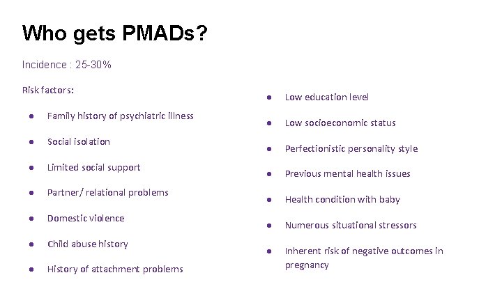 Who gets PMADs? Incidence : 25 -30% Risk factors: ● Family history of psychiatric