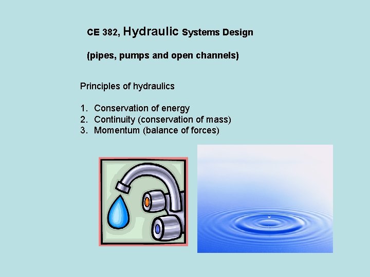 CE 382, Hydraulic Systems Design (pipes, pumps and open channels) Principles of hydraulics 1.