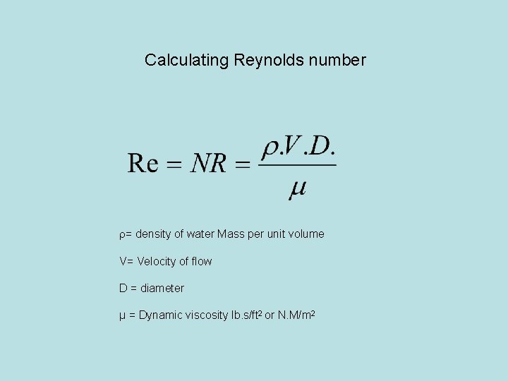 Calculating Reynolds number r= density of water Mass per unit volume V= Velocity of