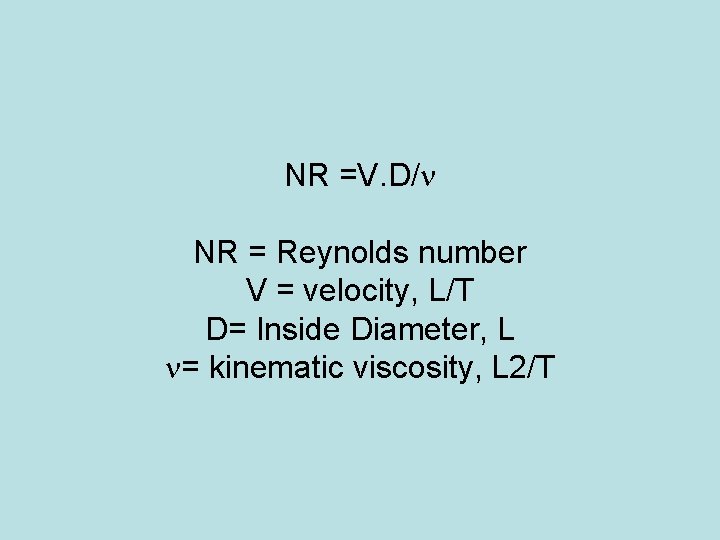 NR =V. D/ NR = Reynolds number V = velocity, L/T D= Inside Diameter,