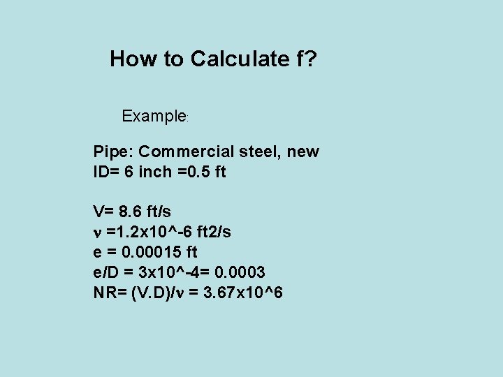 How to Calculate f? Example: Pipe: Commercial steel, new ID= 6 inch =0. 5