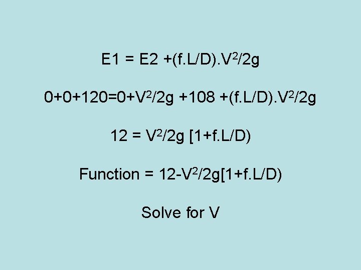 E 1 = E 2 +(f. L/D). V 2/2 g 0+0+120=0+V 2/2 g +108