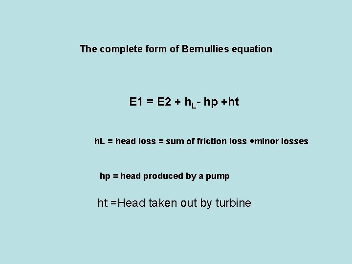The complete form of Bernullies equation E 1 = E 2 + h. L-