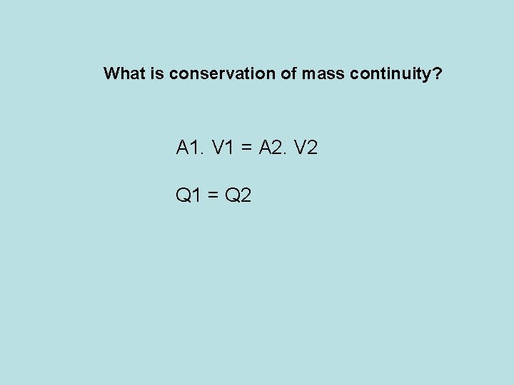 What is conservation of mass continuity? A 1. V 1 = A 2. V