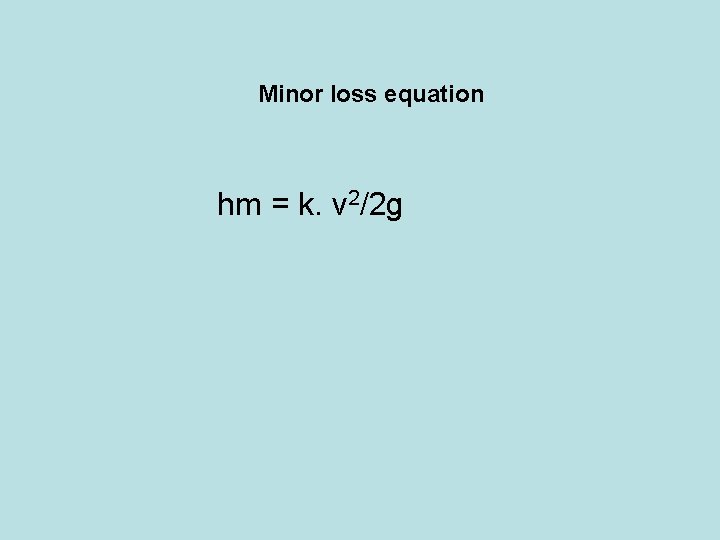 Minor loss equation hm = k. v 2/2 g 