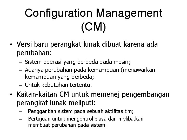 Configuration Management (CM) • Versi baru perangkat lunak dibuat karena ada perubahan: – Sistem