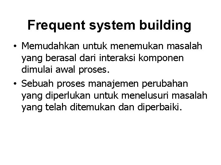 Frequent system building • Memudahkan untuk menemukan masalah yang berasal dari interaksi komponen dimulai