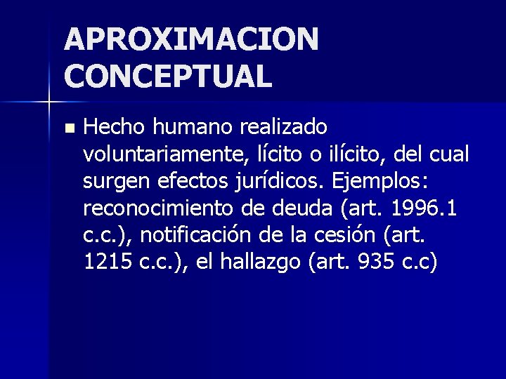APROXIMACION CONCEPTUAL n Hecho humano realizado voluntariamente, lícito o ilícito, del cual surgen efectos APROXIMACION CONCEPTUAL n Hecho humano realizado voluntariamente, lícito o ilícito, del cual surgen efectos