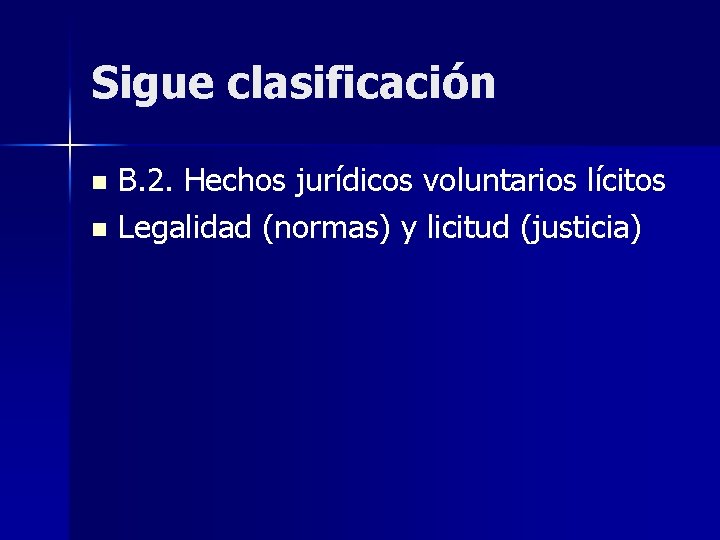 Sigue clasificación B. 2. Hechos jurídicos voluntarios lícitos n Legalidad (normas) y licitud (justicia) Sigue clasificación B. 2. Hechos jurídicos voluntarios lícitos n Legalidad (normas) y licitud (justicia)