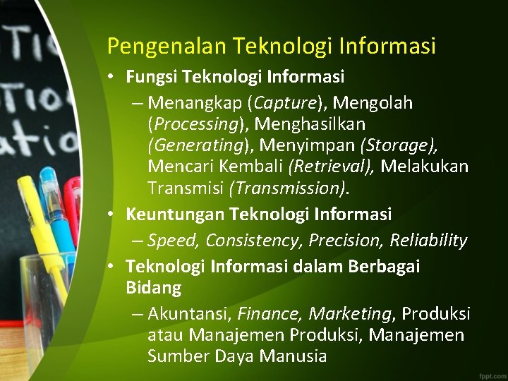 Pengenalan Teknologi Informasi • Fungsi Teknologi Informasi – Menangkap (Capture), Mengolah (Processing), Menghasilkan (Generating),