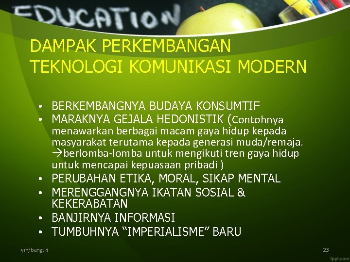 DAMPAK PERKEMBANGAN TEKNOLOGI KOMUNIKASI MODERN • BERKEMBANGNYA BUDAYA KONSUMTIF • MARAKNYA GEJALA HEDONISTIK (Contohnya