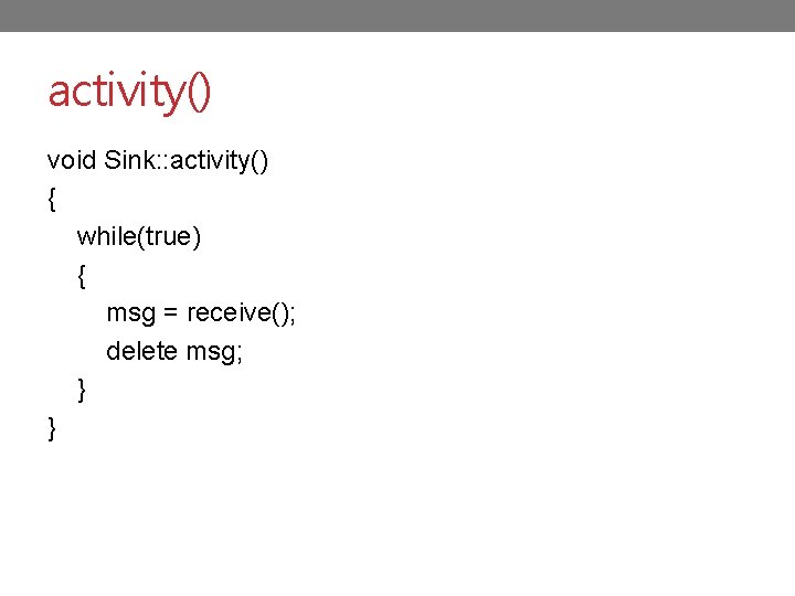 activity() void Sink: : activity() { while(true) { msg = receive(); delete msg; }