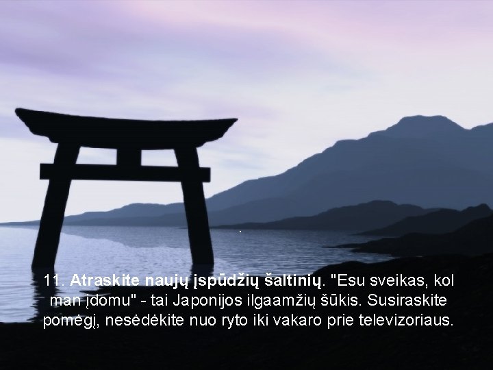 . 11. Atraskite naujų įspūdžių šaltinių. "Esu sveikas, kol man įdomu" - tai Japonijos