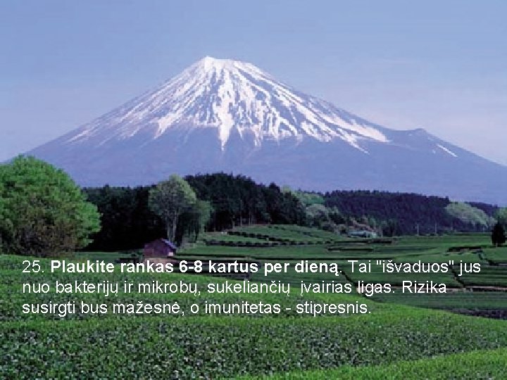 25. Plaukite rankas 6 -8 kartus per dieną. Tai "išvaduos" jus nuo bakterijų ir