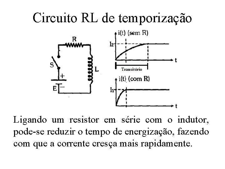 Circuito RL de temporização Ligando um resistor em série com o indutor, pode-se reduzir