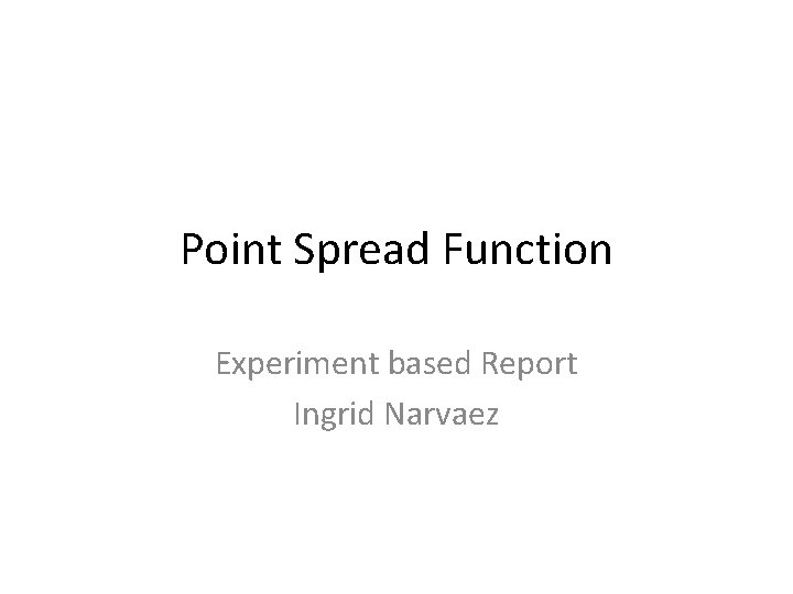 Point Spread Function Experiment based Report Ingrid Narvaez 