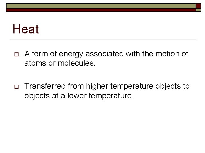Heat o A form of energy associated with the motion of atoms or molecules.