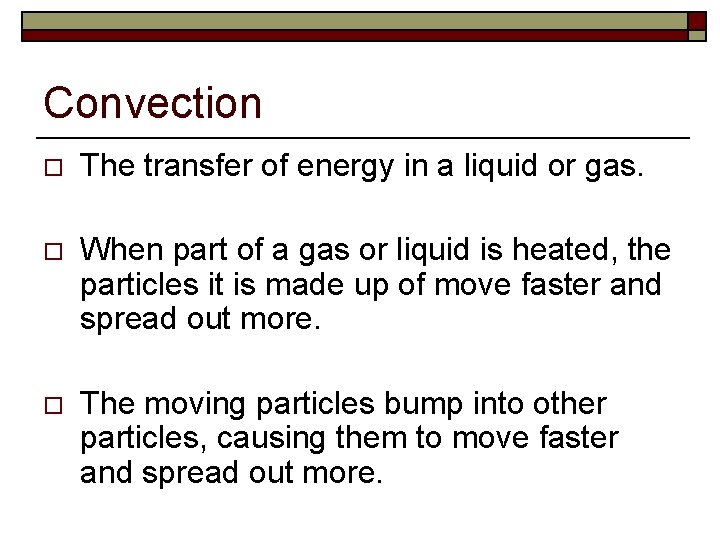 Convection o The transfer of energy in a liquid or gas. o When part