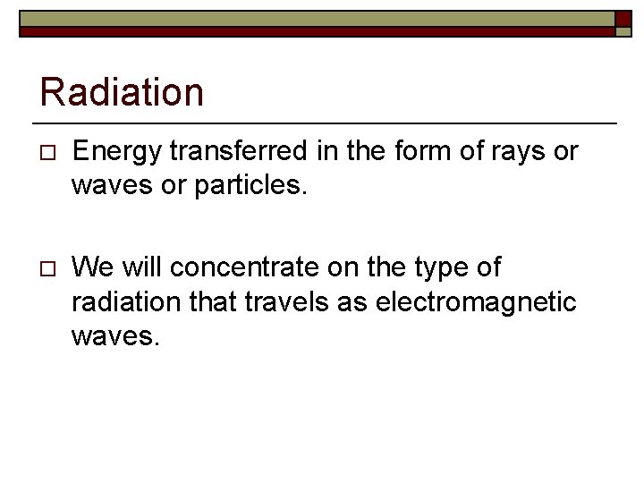 Radiation o Energy transferred in the form of rays or waves or particles. o