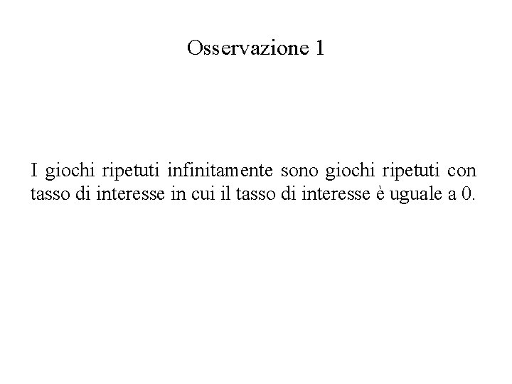 Osservazione 1 I giochi ripetuti infinitamente sono giochi ripetuti con tasso di interesse in