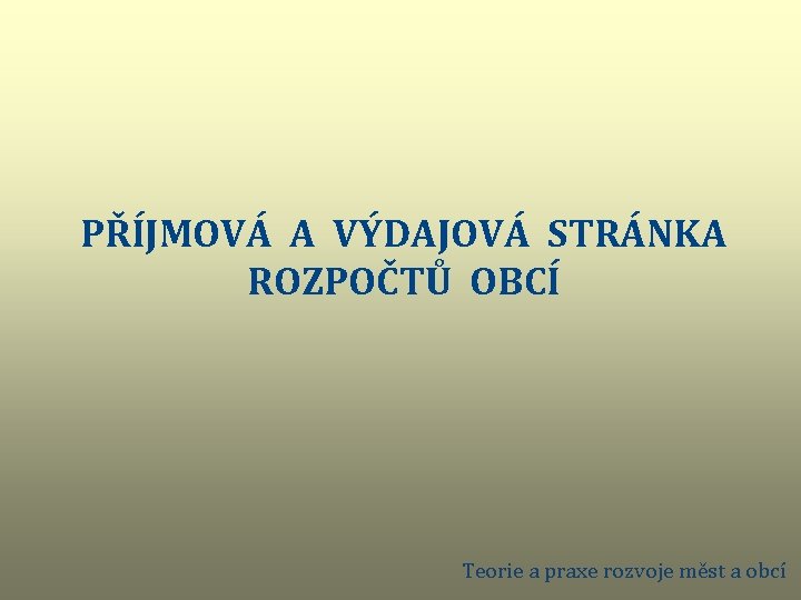 PŘÍJMOVÁ A VÝDAJOVÁ STRÁNKA ROZPOČTŮ OBCÍ Teorie a praxe rozvoje měst a obcí 