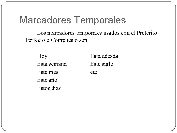 Marcadores Temporales Los marcadores temporales usados con el Pretérito Perfecto o Compuesto son: Hoy