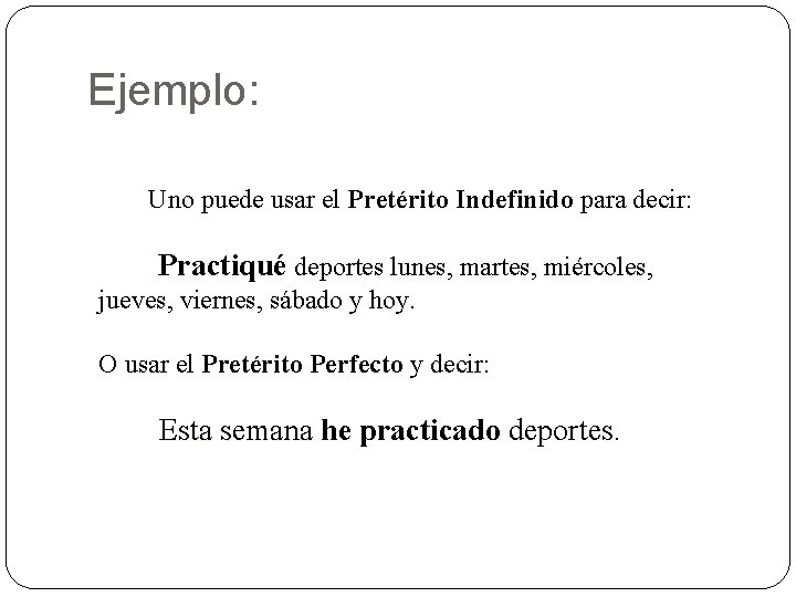 Ejemplo: Uno puede usar el Pretérito Indefinido para decir: Practiqué deportes lunes, martes, miércoles,
